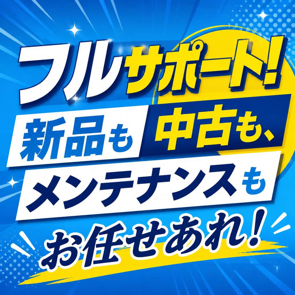 フルサポート！新品も中古も、メンテナンスもお任せあれ！